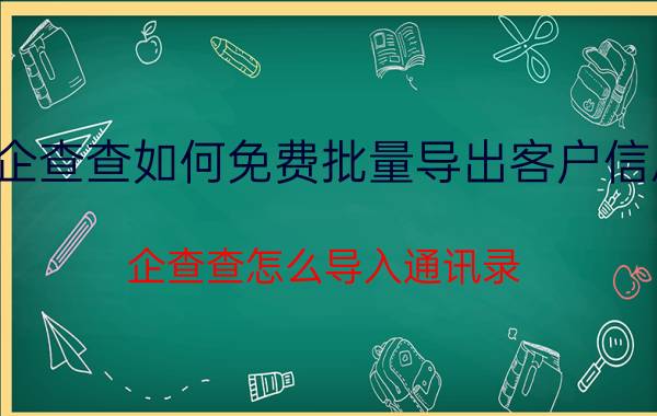 企查查如何免费批量导出客户信息 企查查怎么导入通讯录？